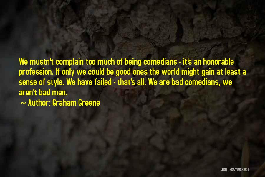 Graham Greene Quotes: We Mustn't Complain Too Much Of Being Comedians - It's An Honorable Profession. If Only We Could Be Good Ones