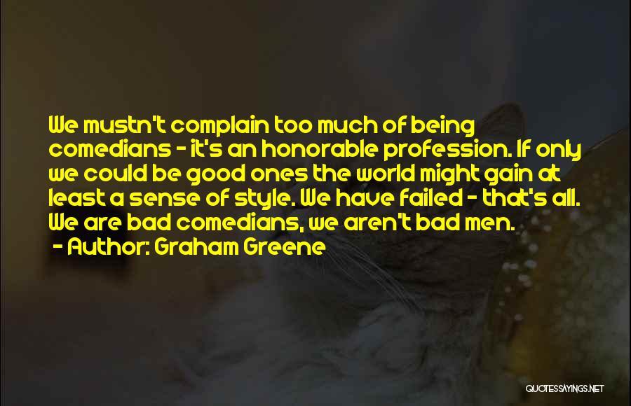 Graham Greene Quotes: We Mustn't Complain Too Much Of Being Comedians - It's An Honorable Profession. If Only We Could Be Good Ones