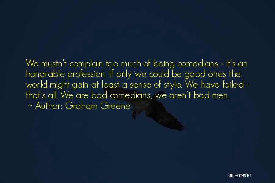 Graham Greene Quotes: We Mustn't Complain Too Much Of Being Comedians - It's An Honorable Profession. If Only We Could Be Good Ones