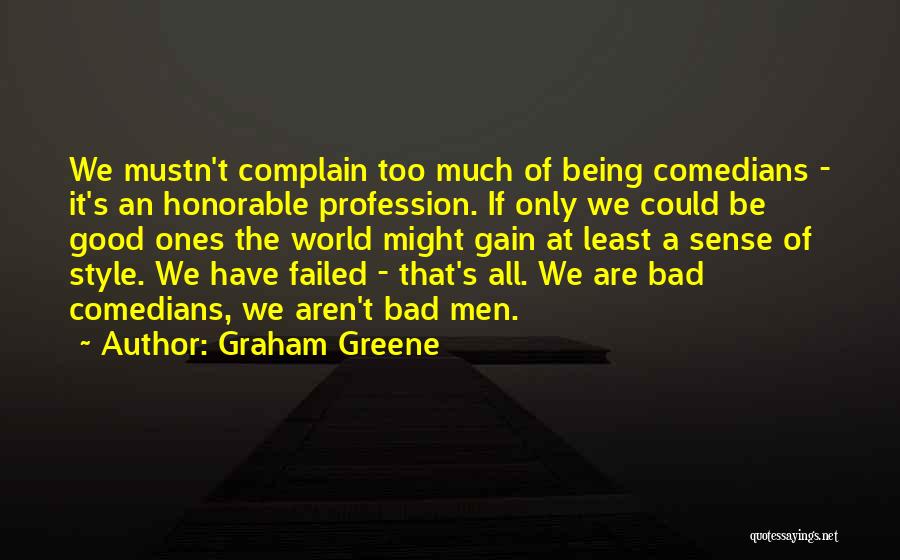 Graham Greene Quotes: We Mustn't Complain Too Much Of Being Comedians - It's An Honorable Profession. If Only We Could Be Good Ones