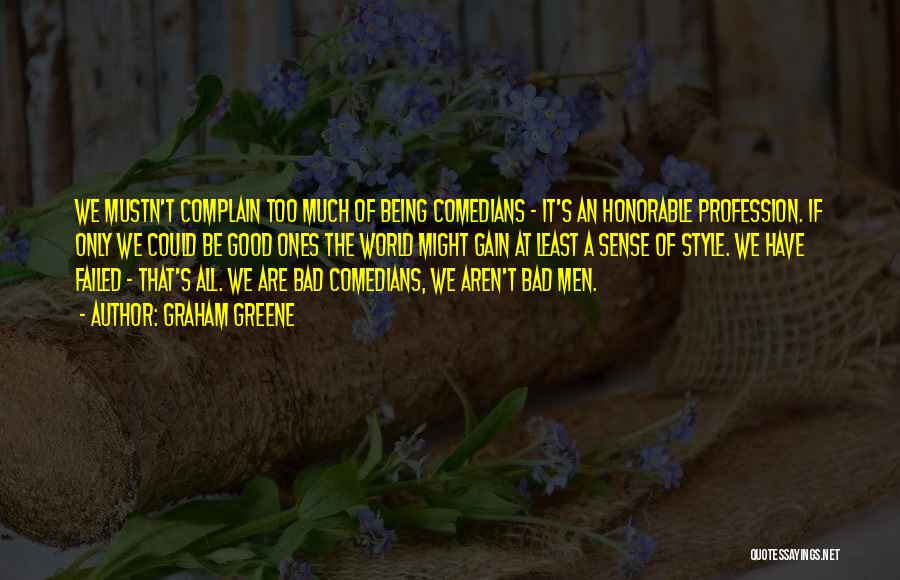 Graham Greene Quotes: We Mustn't Complain Too Much Of Being Comedians - It's An Honorable Profession. If Only We Could Be Good Ones