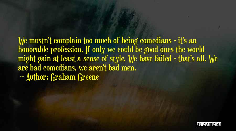 Graham Greene Quotes: We Mustn't Complain Too Much Of Being Comedians - It's An Honorable Profession. If Only We Could Be Good Ones