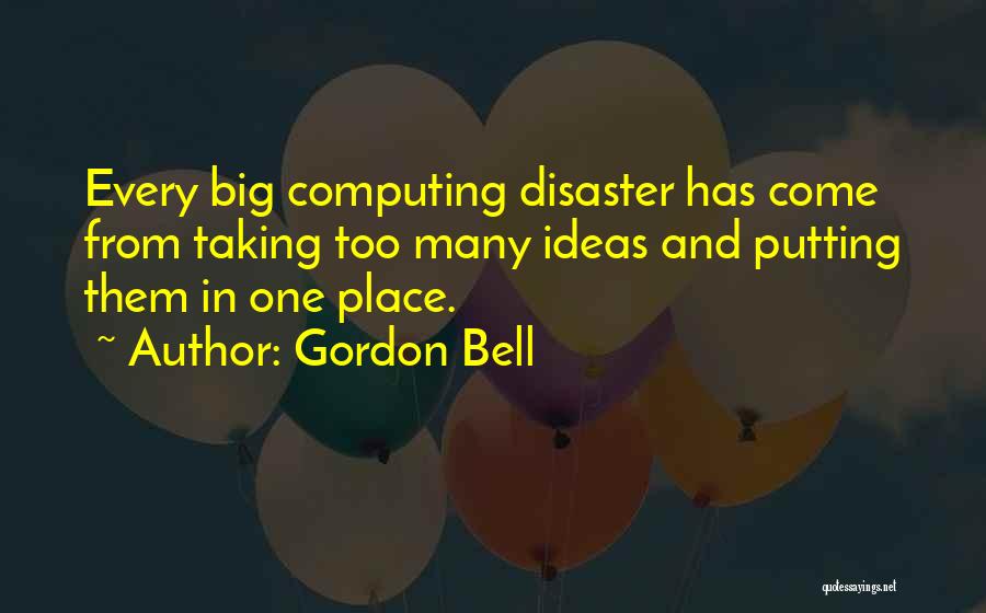 Gordon Bell Quotes: Every Big Computing Disaster Has Come From Taking Too Many Ideas And Putting Them In One Place.