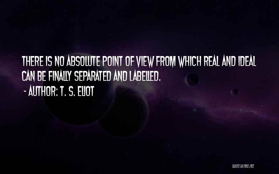 T. S. Eliot Quotes: There Is No Absolute Point Of View From Which Real And Ideal Can Be Finally Separated And Labelled.