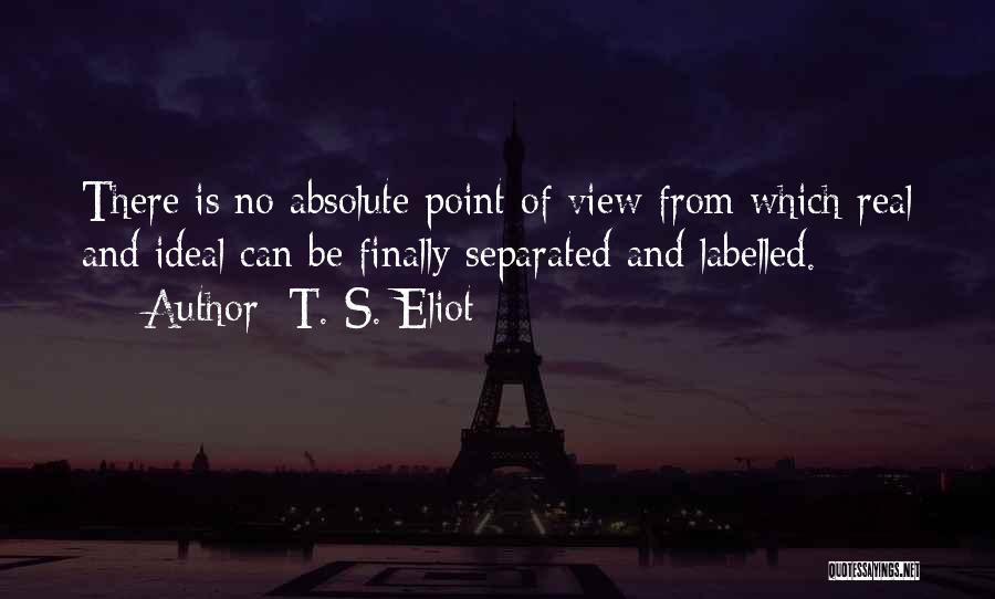 T. S. Eliot Quotes: There Is No Absolute Point Of View From Which Real And Ideal Can Be Finally Separated And Labelled.