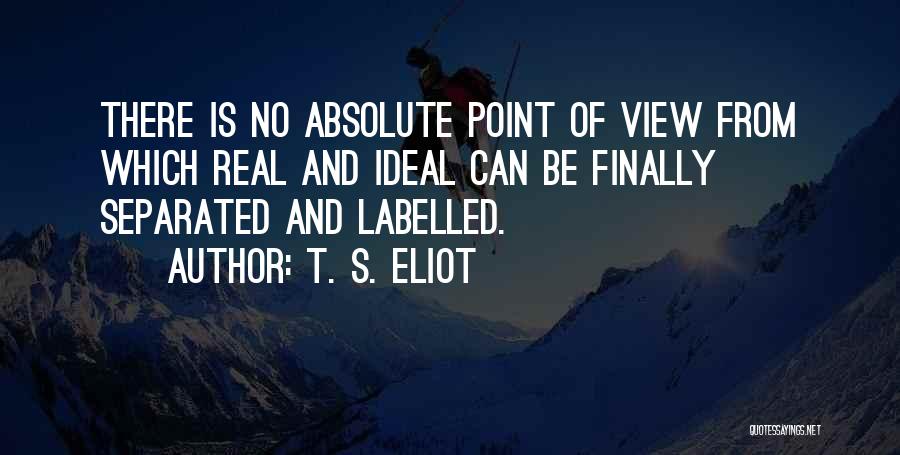 T. S. Eliot Quotes: There Is No Absolute Point Of View From Which Real And Ideal Can Be Finally Separated And Labelled.