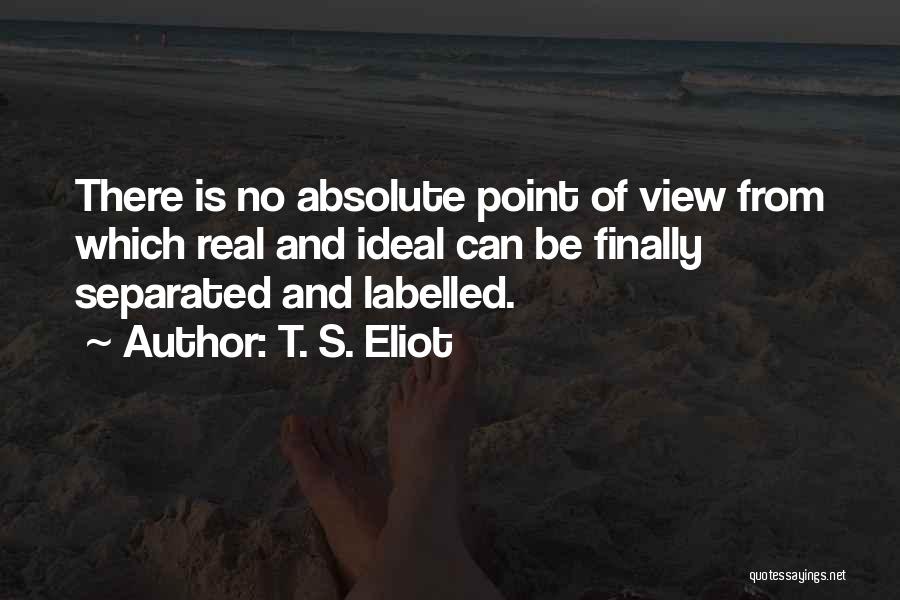 T. S. Eliot Quotes: There Is No Absolute Point Of View From Which Real And Ideal Can Be Finally Separated And Labelled.