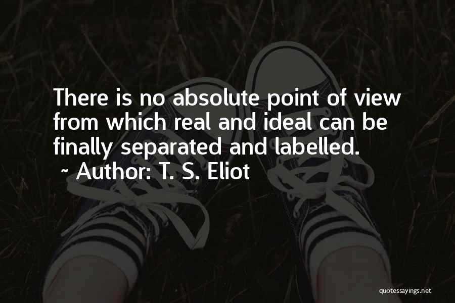 T. S. Eliot Quotes: There Is No Absolute Point Of View From Which Real And Ideal Can Be Finally Separated And Labelled.