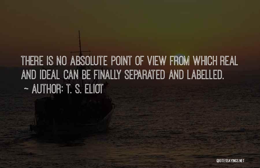 T. S. Eliot Quotes: There Is No Absolute Point Of View From Which Real And Ideal Can Be Finally Separated And Labelled.