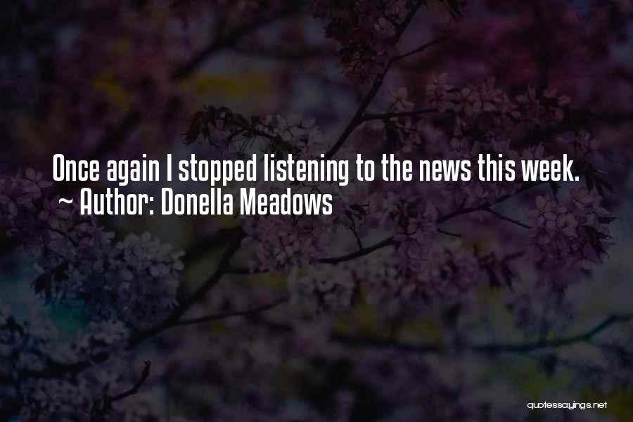 Donella Meadows Quotes: Once Again I Stopped Listening To The News This Week.