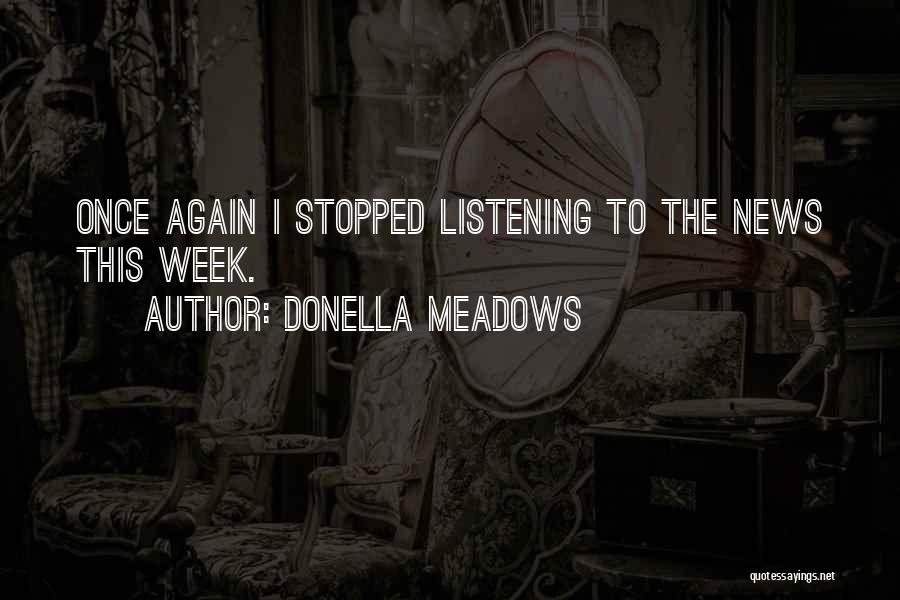 Donella Meadows Quotes: Once Again I Stopped Listening To The News This Week.