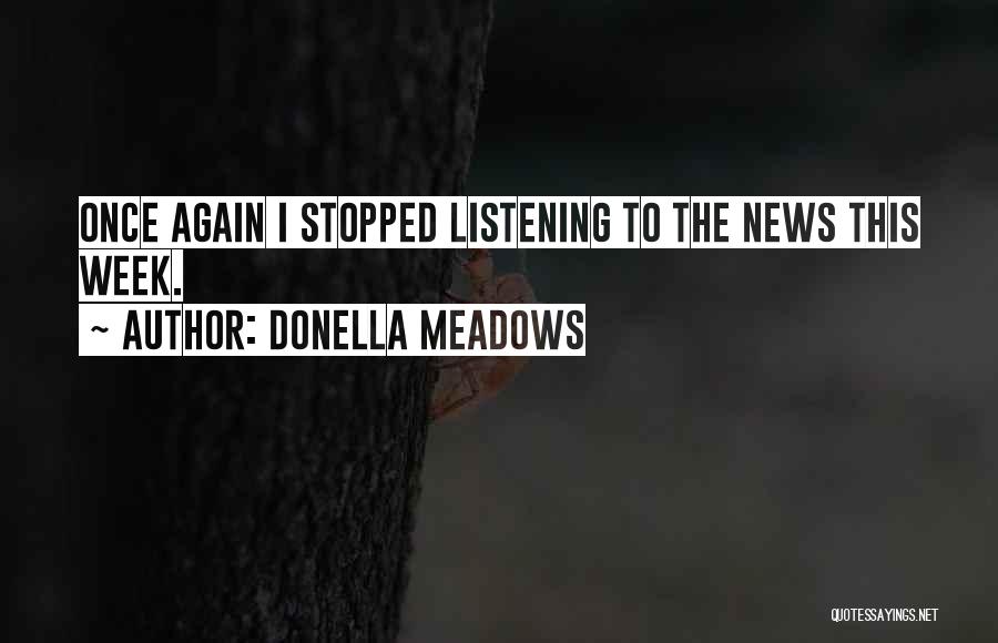 Donella Meadows Quotes: Once Again I Stopped Listening To The News This Week.