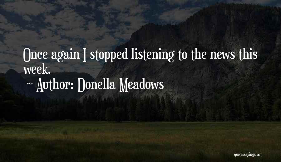 Donella Meadows Quotes: Once Again I Stopped Listening To The News This Week.