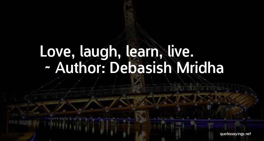 Debasish Mridha Quotes: Love, Laugh, Learn, Live.