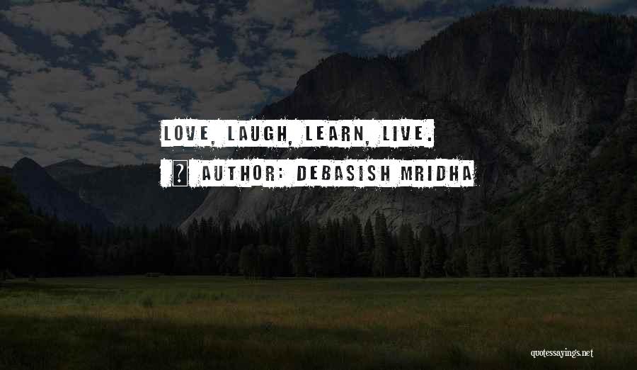 Debasish Mridha Quotes: Love, Laugh, Learn, Live.