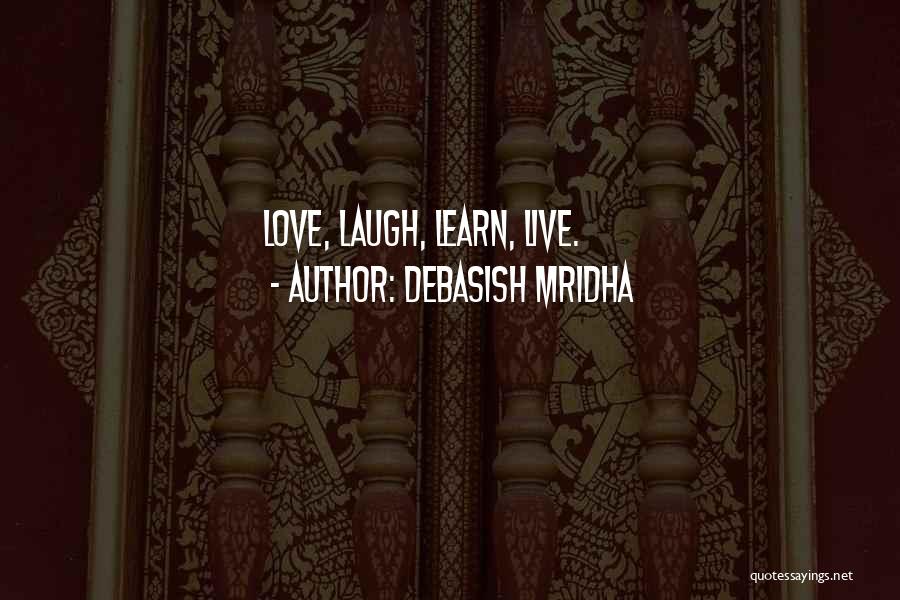 Debasish Mridha Quotes: Love, Laugh, Learn, Live.