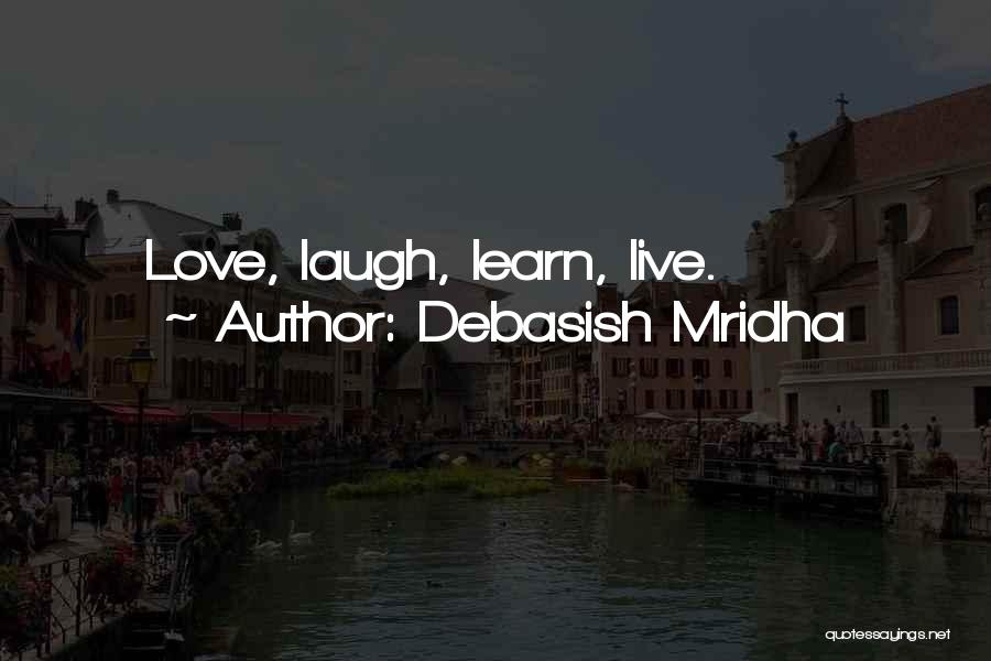 Debasish Mridha Quotes: Love, Laugh, Learn, Live.