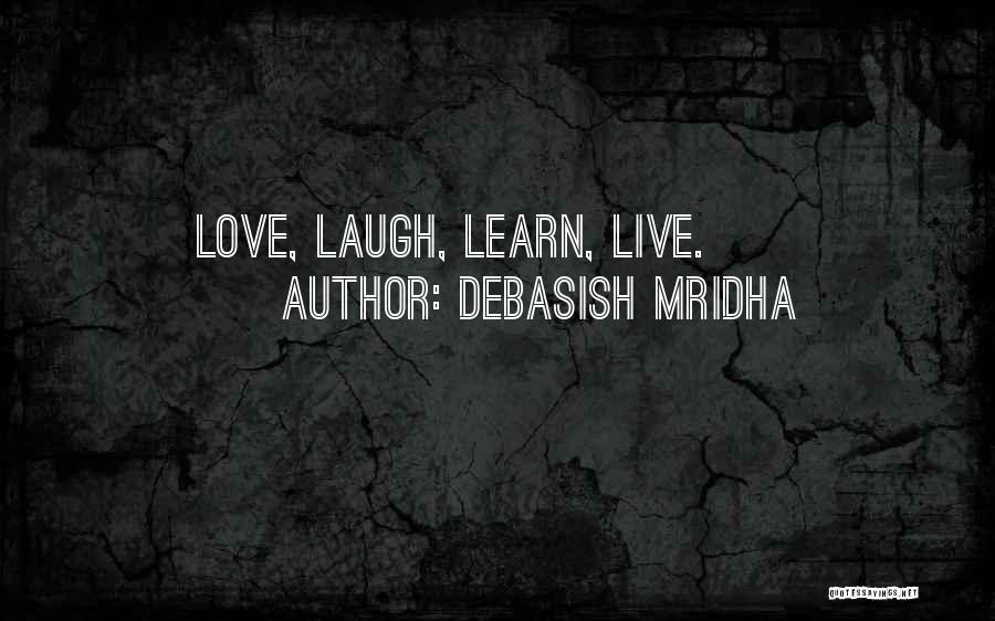 Debasish Mridha Quotes: Love, Laugh, Learn, Live.