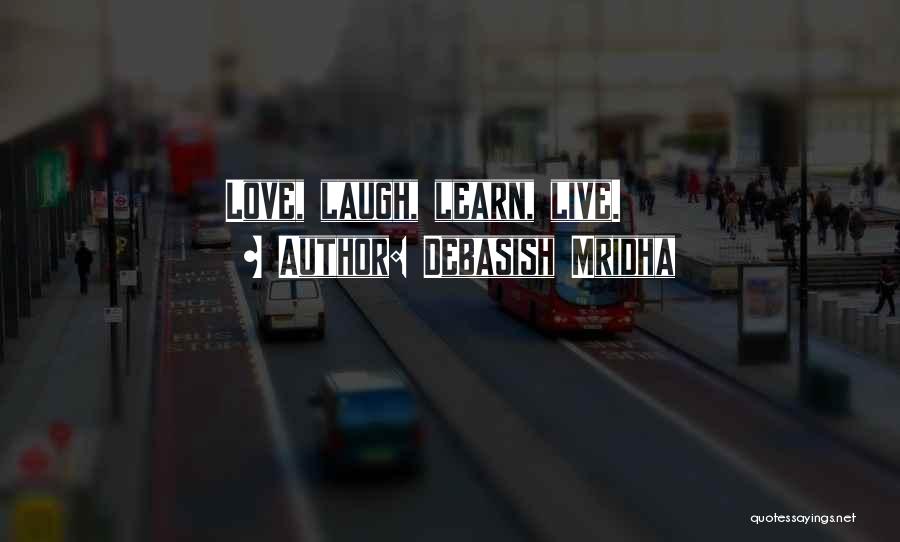 Debasish Mridha Quotes: Love, Laugh, Learn, Live.