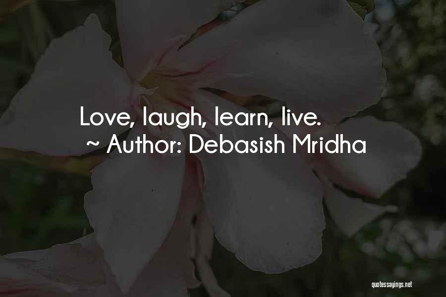 Debasish Mridha Quotes: Love, Laugh, Learn, Live.