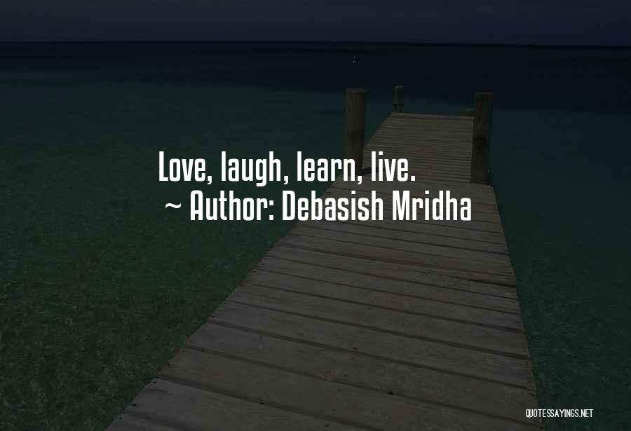 Debasish Mridha Quotes: Love, Laugh, Learn, Live.