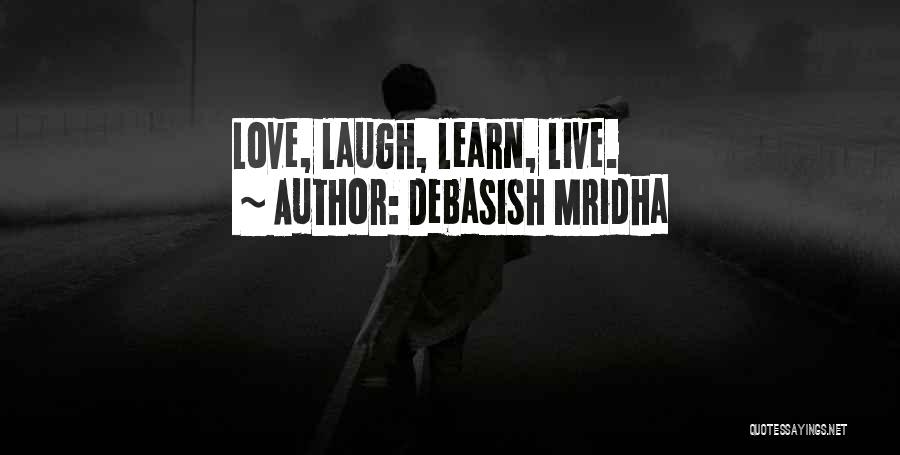 Debasish Mridha Quotes: Love, Laugh, Learn, Live.