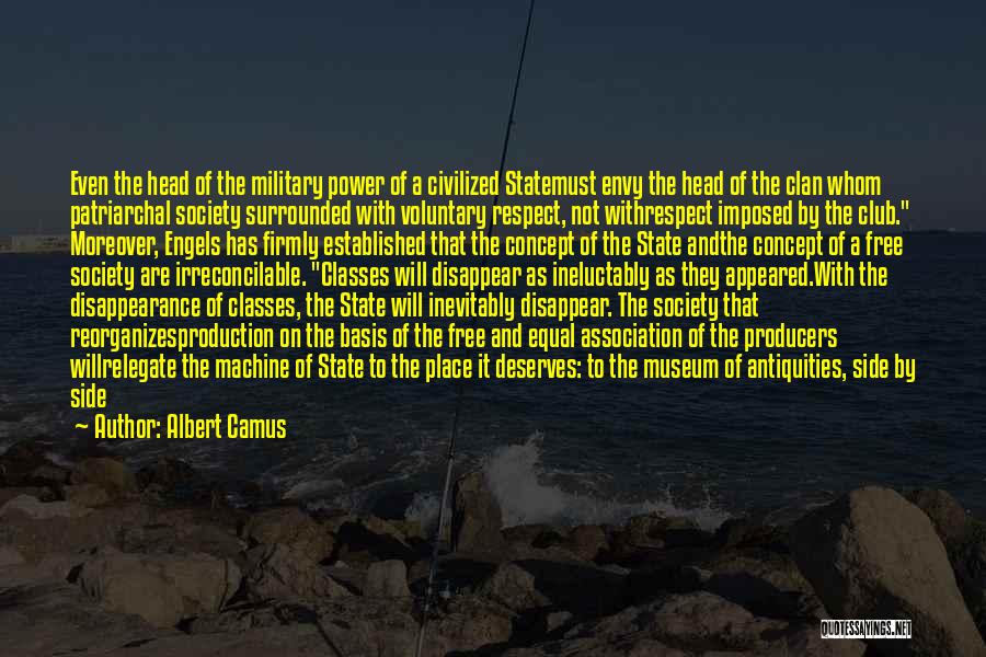 Albert Camus Quotes: Even The Head Of The Military Power Of A Civilized Statemust Envy The Head Of The Clan Whom Patriarchal Society
