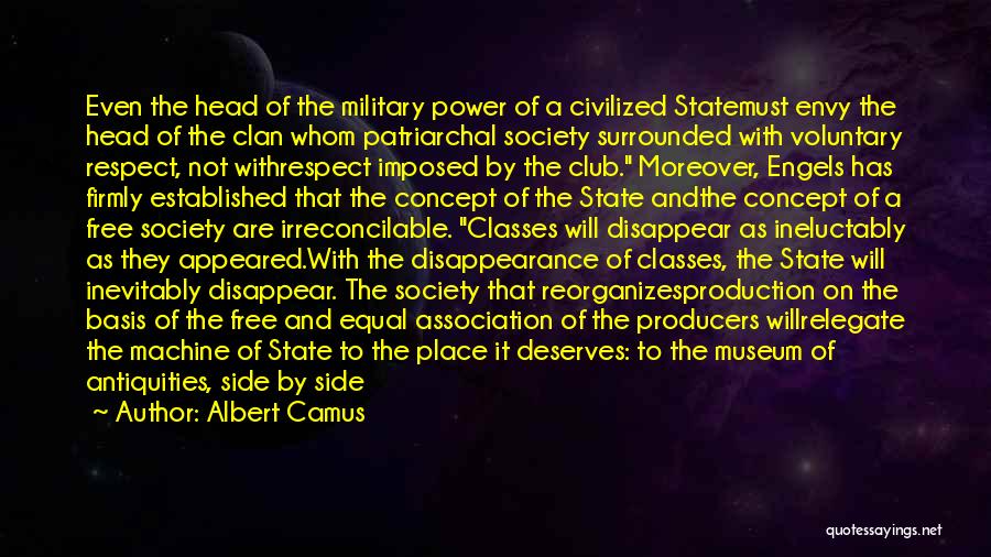 Albert Camus Quotes: Even The Head Of The Military Power Of A Civilized Statemust Envy The Head Of The Clan Whom Patriarchal Society