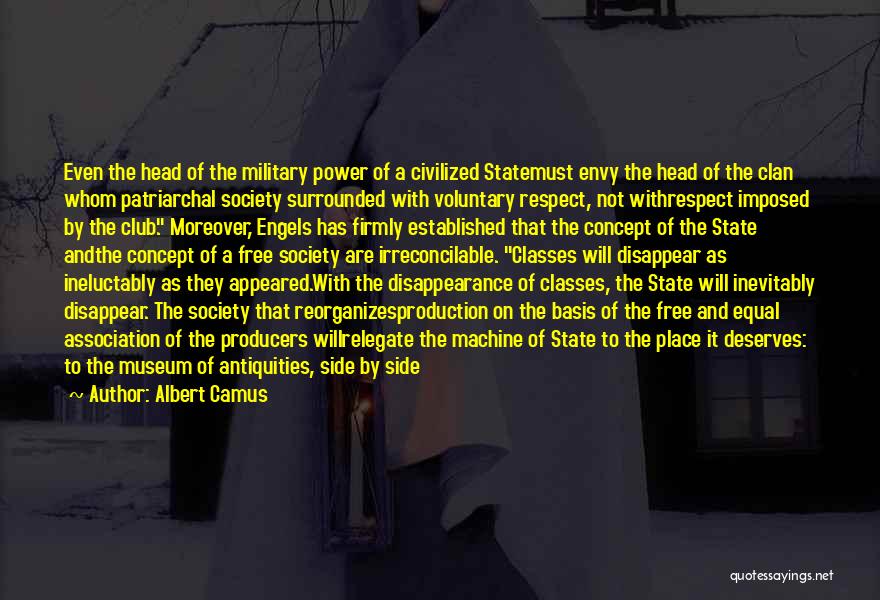 Albert Camus Quotes: Even The Head Of The Military Power Of A Civilized Statemust Envy The Head Of The Clan Whom Patriarchal Society