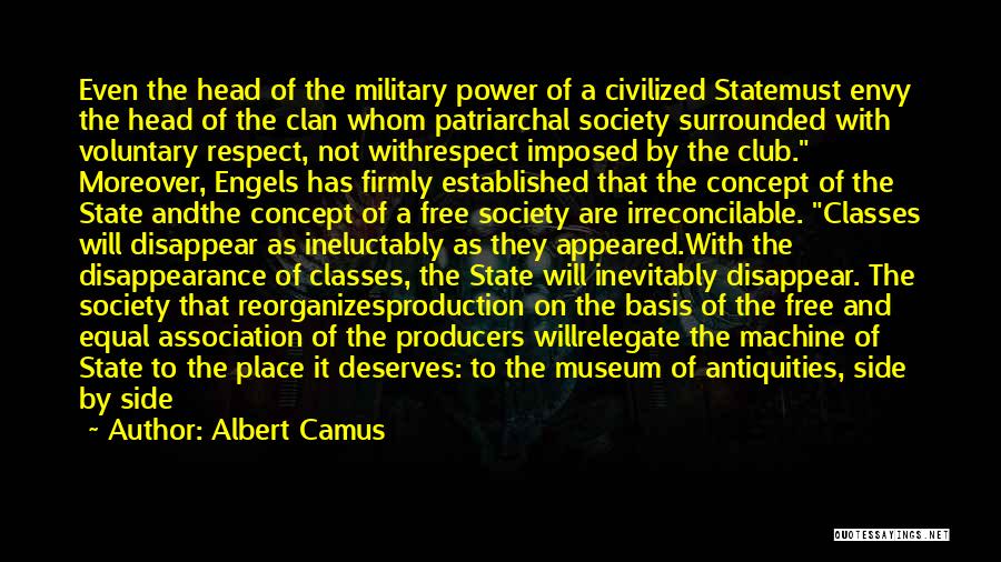 Albert Camus Quotes: Even The Head Of The Military Power Of A Civilized Statemust Envy The Head Of The Clan Whom Patriarchal Society