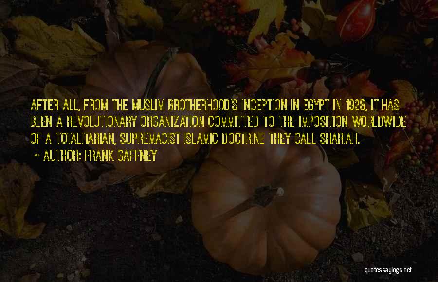 Frank Gaffney Quotes: After All, From The Muslim Brotherhood's Inception In Egypt In 1928, It Has Been A Revolutionary Organization Committed To The