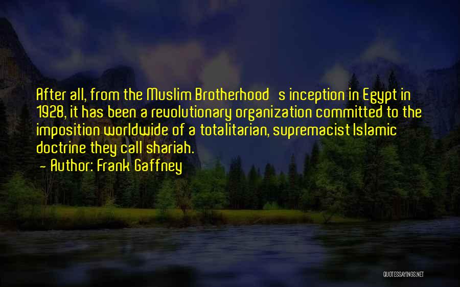 Frank Gaffney Quotes: After All, From The Muslim Brotherhood's Inception In Egypt In 1928, It Has Been A Revolutionary Organization Committed To The