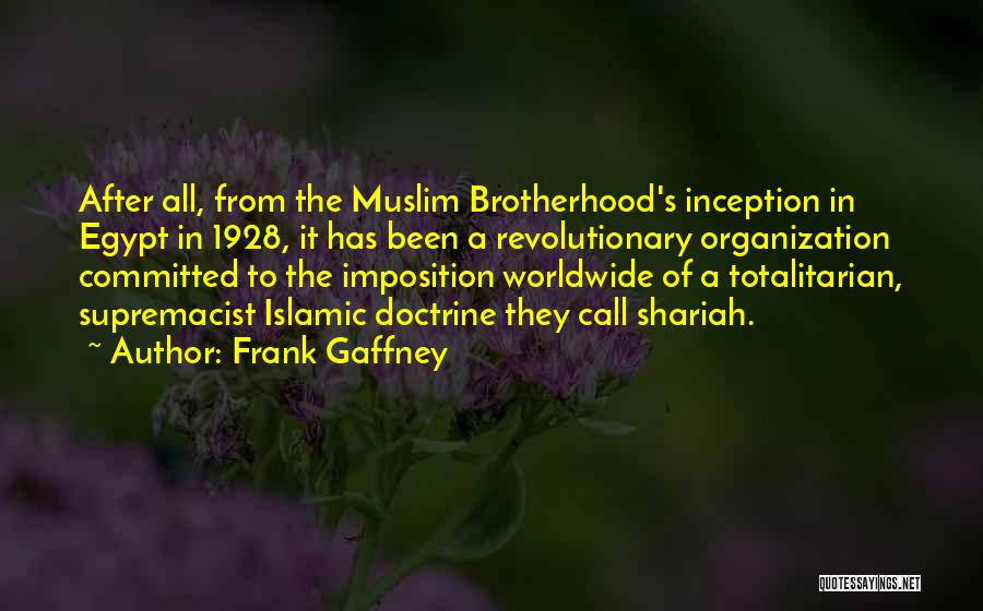 Frank Gaffney Quotes: After All, From The Muslim Brotherhood's Inception In Egypt In 1928, It Has Been A Revolutionary Organization Committed To The