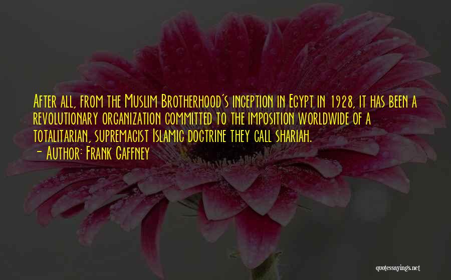 Frank Gaffney Quotes: After All, From The Muslim Brotherhood's Inception In Egypt In 1928, It Has Been A Revolutionary Organization Committed To The