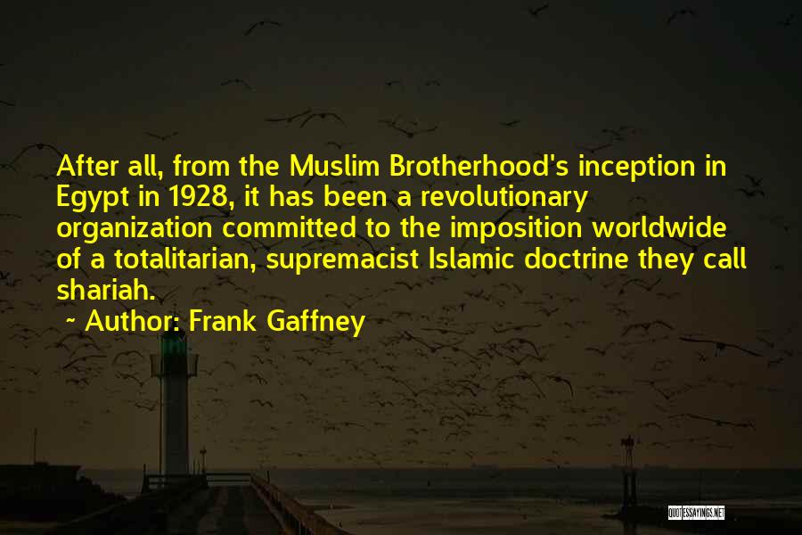 Frank Gaffney Quotes: After All, From The Muslim Brotherhood's Inception In Egypt In 1928, It Has Been A Revolutionary Organization Committed To The