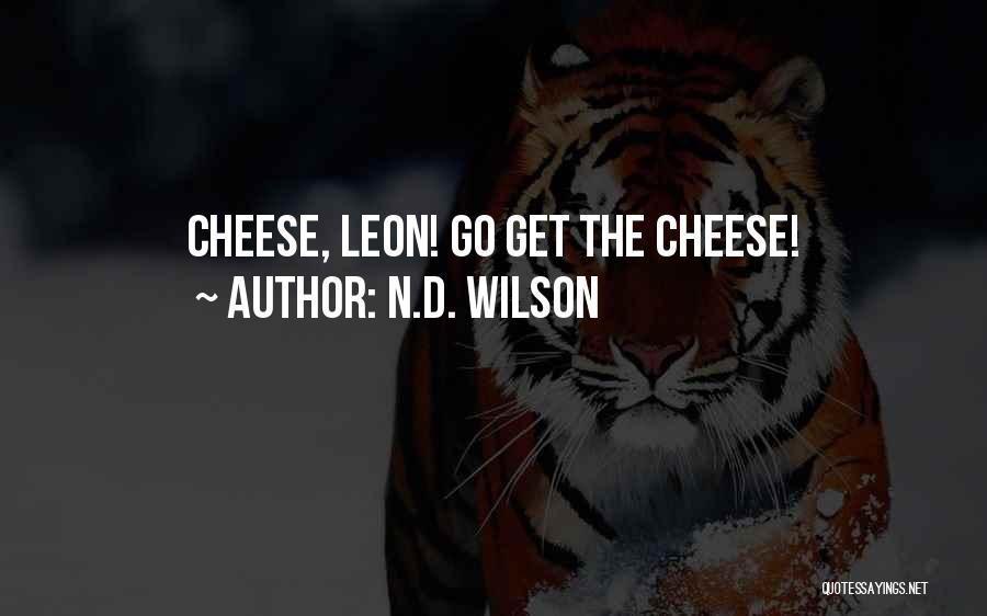 N.D. Wilson Quotes: Cheese, Leon! Go Get The Cheese!