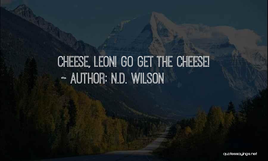 N.D. Wilson Quotes: Cheese, Leon! Go Get The Cheese!