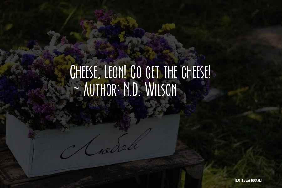 N.D. Wilson Quotes: Cheese, Leon! Go Get The Cheese!