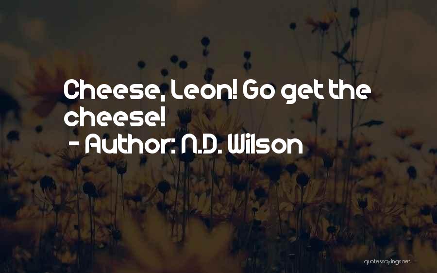 N.D. Wilson Quotes: Cheese, Leon! Go Get The Cheese!