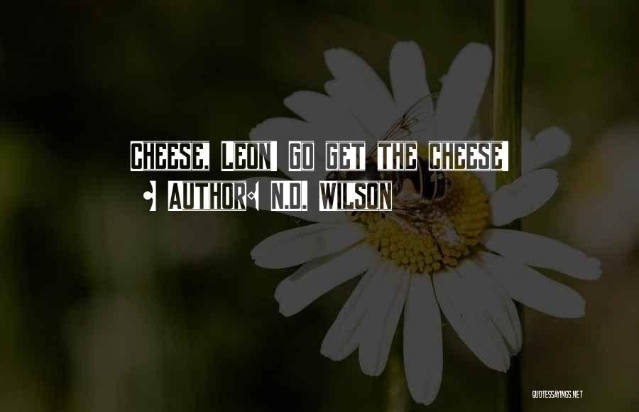 N.D. Wilson Quotes: Cheese, Leon! Go Get The Cheese!