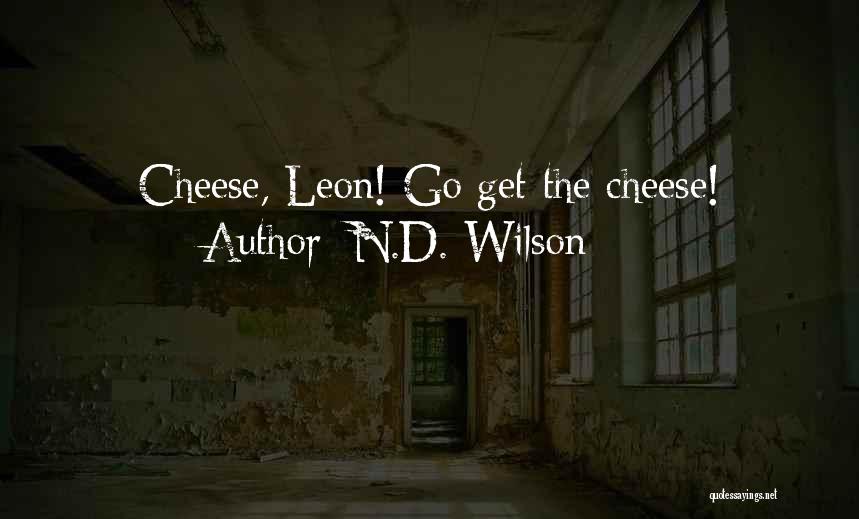 N.D. Wilson Quotes: Cheese, Leon! Go Get The Cheese!