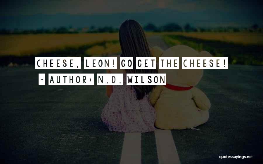 N.D. Wilson Quotes: Cheese, Leon! Go Get The Cheese!