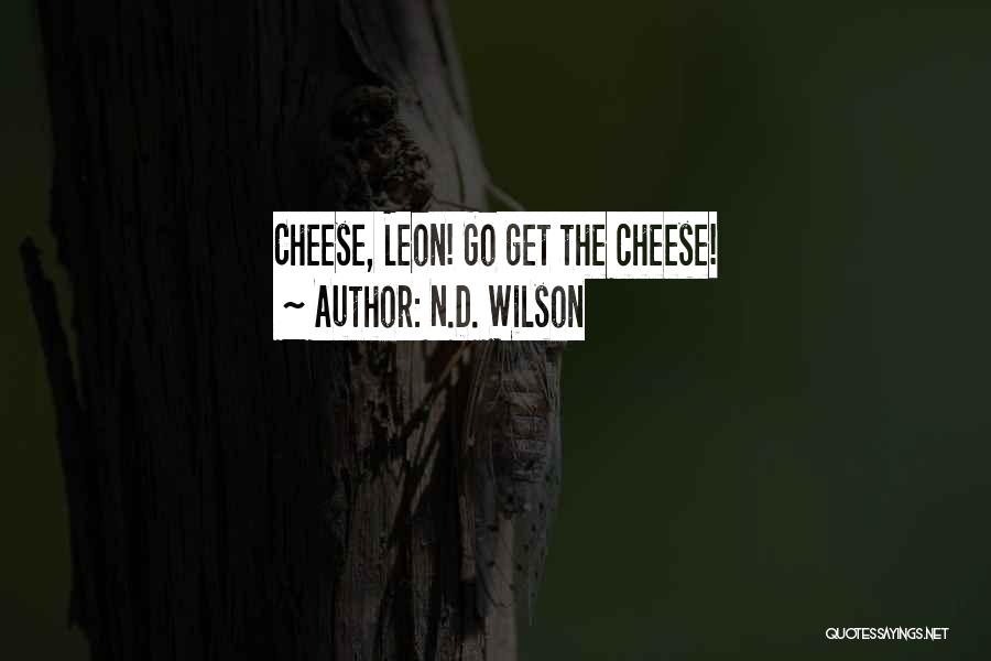 N.D. Wilson Quotes: Cheese, Leon! Go Get The Cheese!