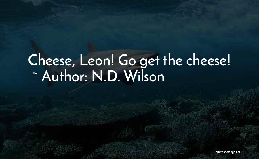 N.D. Wilson Quotes: Cheese, Leon! Go Get The Cheese!