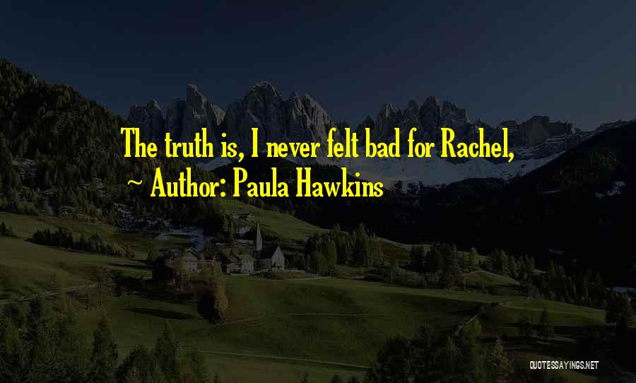 Paula Hawkins Quotes: The Truth Is, I Never Felt Bad For Rachel,