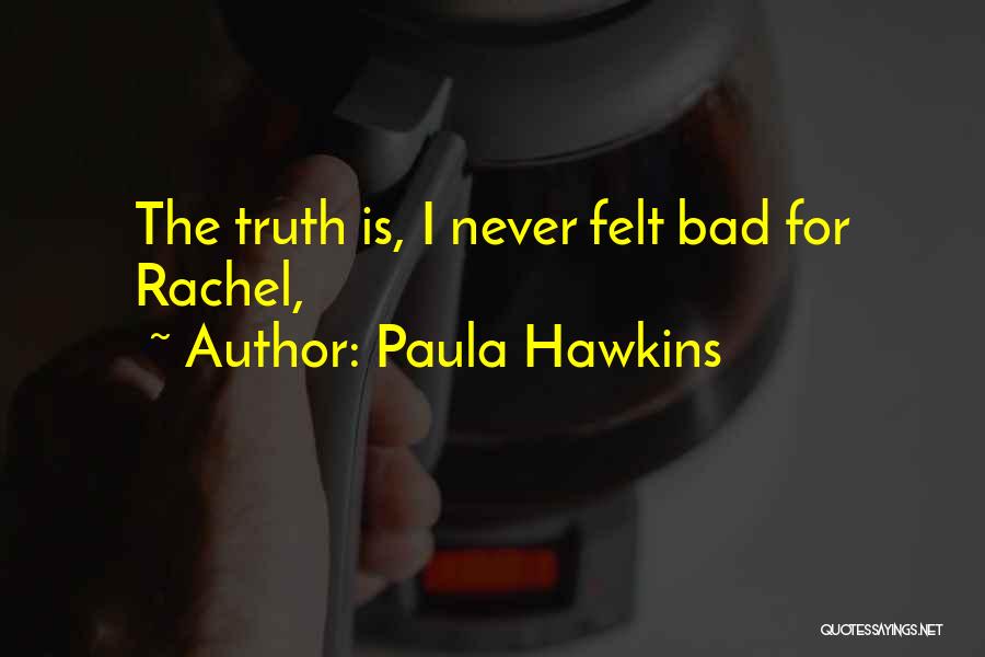 Paula Hawkins Quotes: The Truth Is, I Never Felt Bad For Rachel,