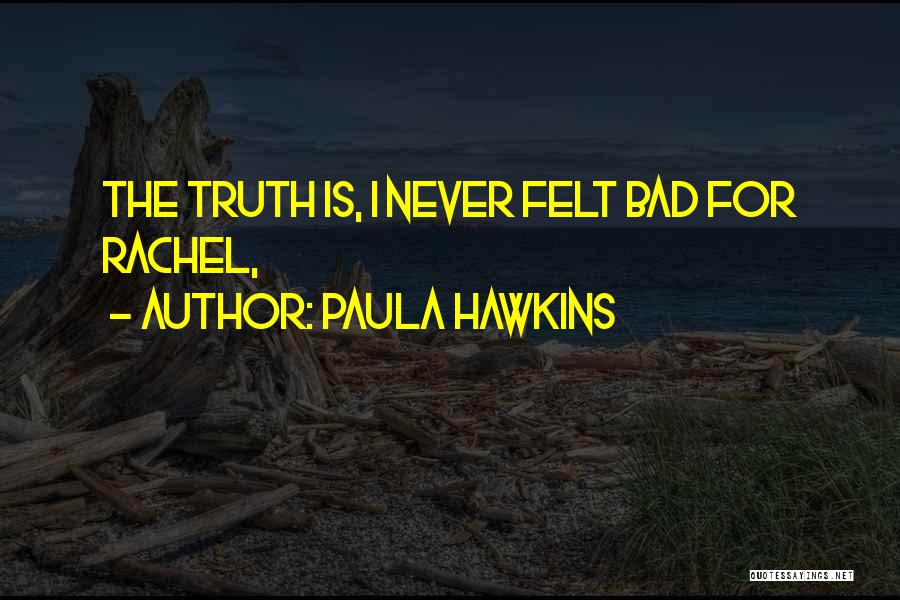 Paula Hawkins Quotes: The Truth Is, I Never Felt Bad For Rachel,