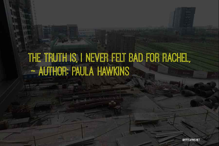 Paula Hawkins Quotes: The Truth Is, I Never Felt Bad For Rachel,