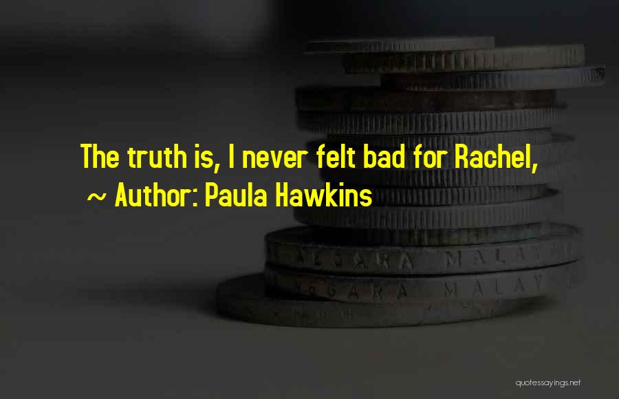 Paula Hawkins Quotes: The Truth Is, I Never Felt Bad For Rachel,