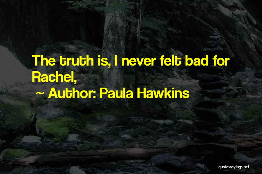 Paula Hawkins Quotes: The Truth Is, I Never Felt Bad For Rachel,